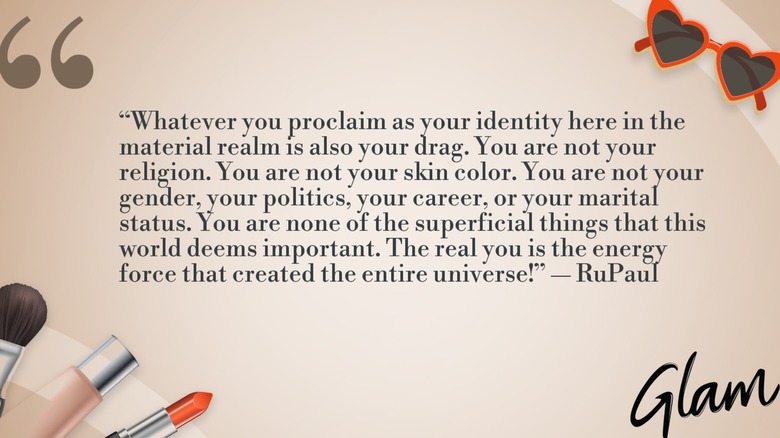 A graphic displaying RuPaul's Quote of the Day: "Whatever you proclaim as your identity here in the material realm is also your drag. You are not your religion. You are not your skin color. You are not your gender, your politics, your career, or your marital status. You are none of the superficial things that this world deems important. The real you is the energy force that created the entire universe!"