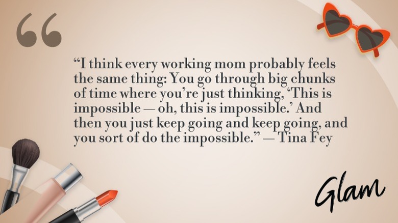 Graphic of Tina Fey's quote: "I think every working mom probably feels the same thing: You go through big chunks of time where you're just thinking, 'This is impossible — oh, this is impossible.' And then you just keep going and keep going, and you sort of do the impossible."